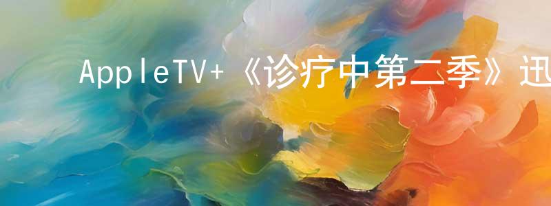 ﻿程丽莎发布﻿AppleTV+《诊疗中第二季》迅雷下载/在线观看/百度云-都市/情感-美剧天堂